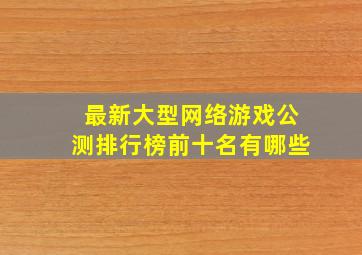 最新大型网络游戏公测排行榜前十名有哪些