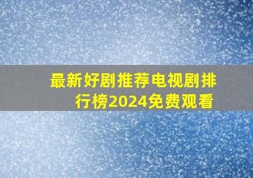 最新好剧推荐电视剧排行榜2024免费观看