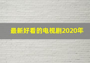 最新好看的电视剧2020年