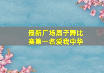 最新广场扇子舞比赛第一名爱我中华