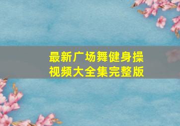 最新广场舞健身操视频大全集完整版