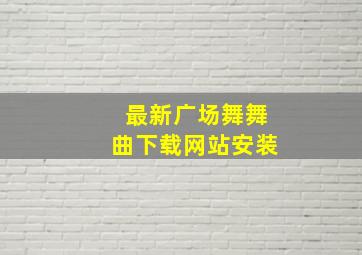 最新广场舞舞曲下载网站安装