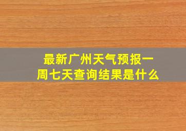 最新广州天气预报一周七天查询结果是什么