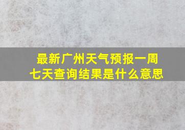 最新广州天气预报一周七天查询结果是什么意思