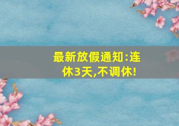 最新放假通知:连休3天,不调休!