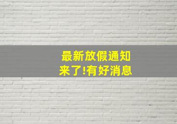 最新放假通知来了!有好消息