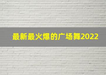 最新最火爆的广场舞2022