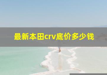 最新本田crv底价多少钱