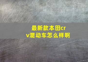 最新款本田crv混动车怎么样啊