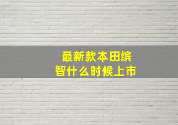 最新款本田缤智什么时候上市