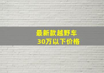 最新款越野车30万以下价格