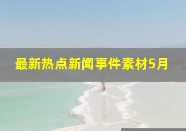 最新热点新闻事件素材5月