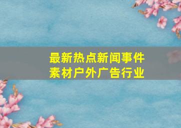 最新热点新闻事件素材户外广告行业