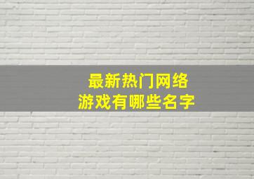 最新热门网络游戏有哪些名字