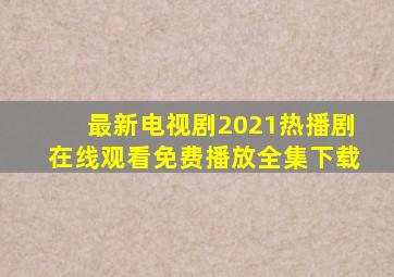 最新电视剧2021热播剧在线观看免费播放全集下载