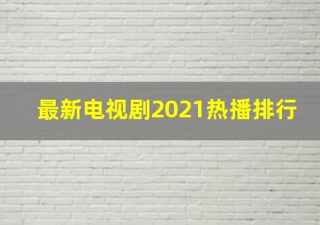 最新电视剧2021热播排行