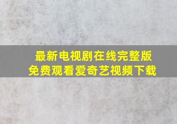 最新电视剧在线完整版免费观看爱奇艺视频下载