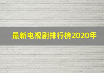 最新电视剧排行榜2020年