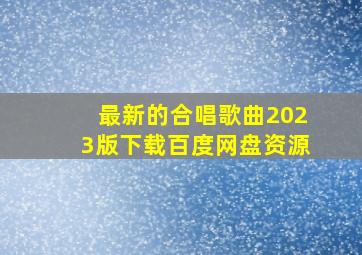 最新的合唱歌曲2023版下载百度网盘资源