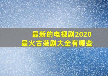 最新的电视剧2020最火古装剧大全有哪些