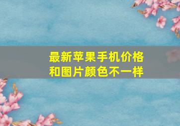 最新苹果手机价格和图片颜色不一样