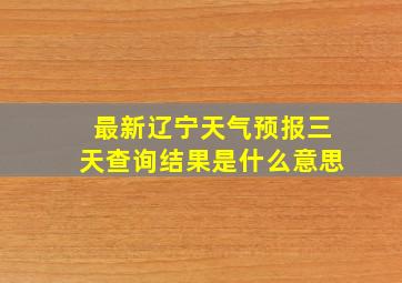 最新辽宁天气预报三天查询结果是什么意思