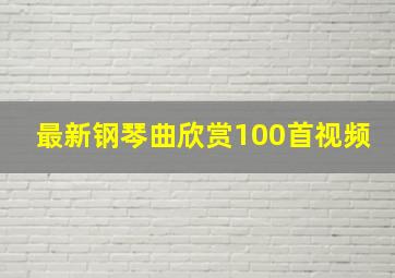 最新钢琴曲欣赏100首视频