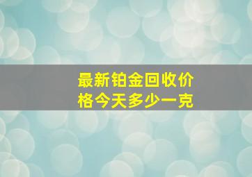 最新铂金回收价格今天多少一克