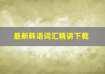 最新韩语词汇精讲下载