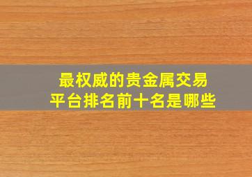 最权威的贵金属交易平台排名前十名是哪些