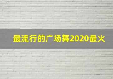 最流行的广场舞2020最火