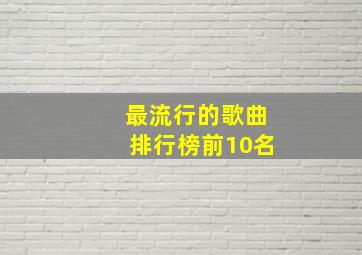 最流行的歌曲排行榜前10名