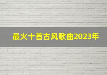 最火十首古风歌曲2023年