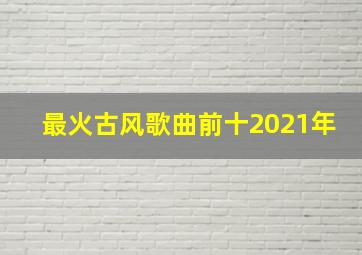 最火古风歌曲前十2021年