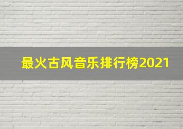 最火古风音乐排行榜2021