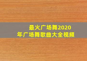 最火广场舞2020年广场舞歌曲大全视频