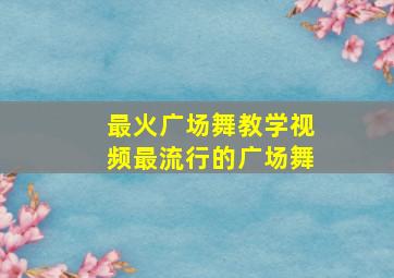 最火广场舞教学视频最流行的广场舞