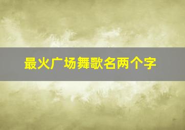 最火广场舞歌名两个字