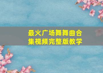 最火广场舞舞曲合集视频完整版教学