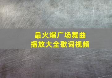 最火爆广场舞曲播放大全歌词视频