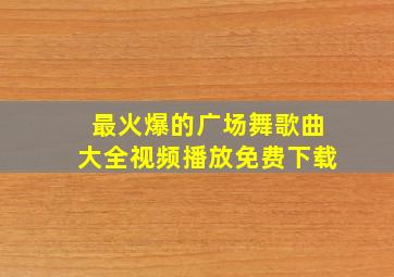 最火爆的广场舞歌曲大全视频播放免费下载