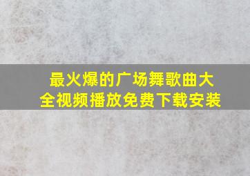 最火爆的广场舞歌曲大全视频播放免费下载安装