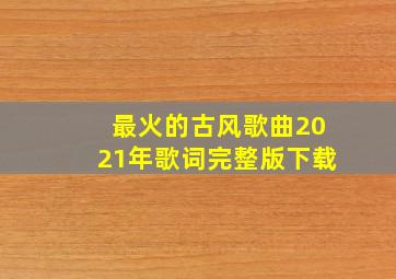 最火的古风歌曲2021年歌词完整版下载