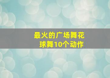 最火的广场舞花球舞10个动作