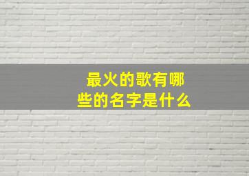 最火的歌有哪些的名字是什么