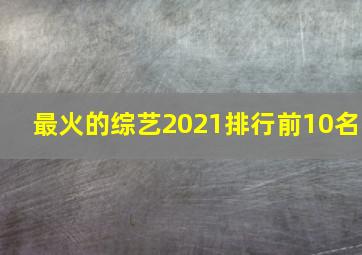 最火的综艺2021排行前10名