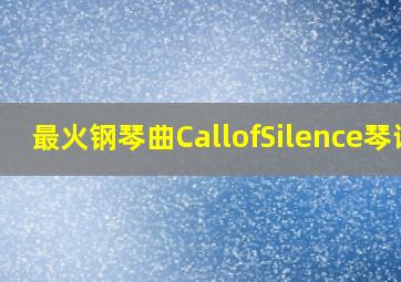 最火钢琴曲CallofSilence琴谱