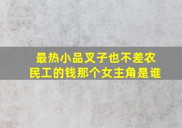 最热小品叉子也不差农民工的钱那个女主角是谁