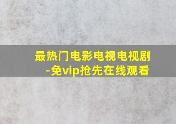 最热门电影电视电视剧-免vip抢先在线观看