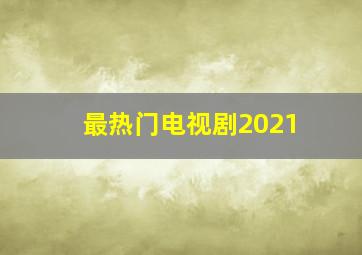 最热门电视剧2021